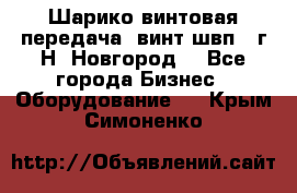Шарико винтовая передача, винт швп .(г.Н. Новгород) - Все города Бизнес » Оборудование   . Крым,Симоненко